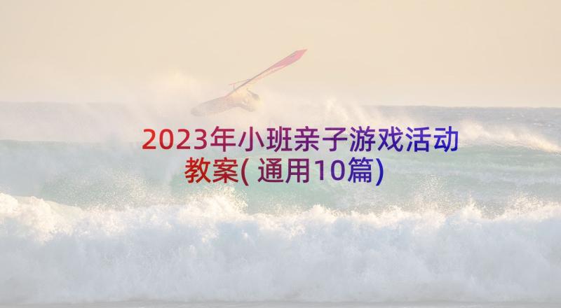 2023年小班亲子游戏活动教案(通用10篇)