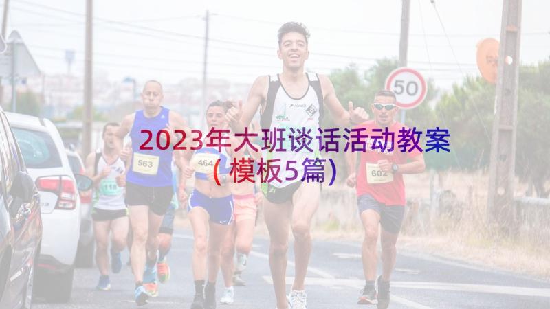 2023年大班谈话活动教案(模板5篇)