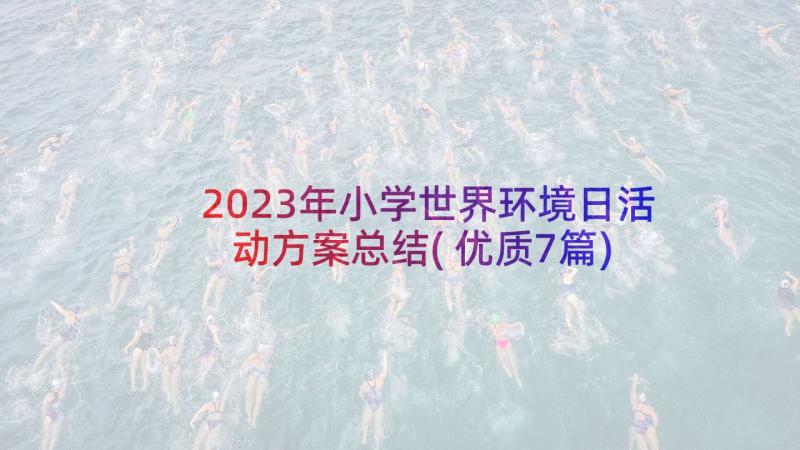 2023年小学世界环境日活动方案总结(优质7篇)