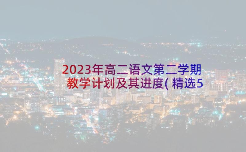 2023年高二语文第二学期教学计划及其进度(精选5篇)