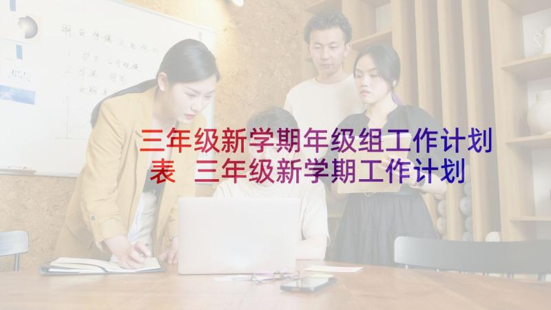 三年级新学期年级组工作计划表 三年级新学期工作计划(大全9篇)