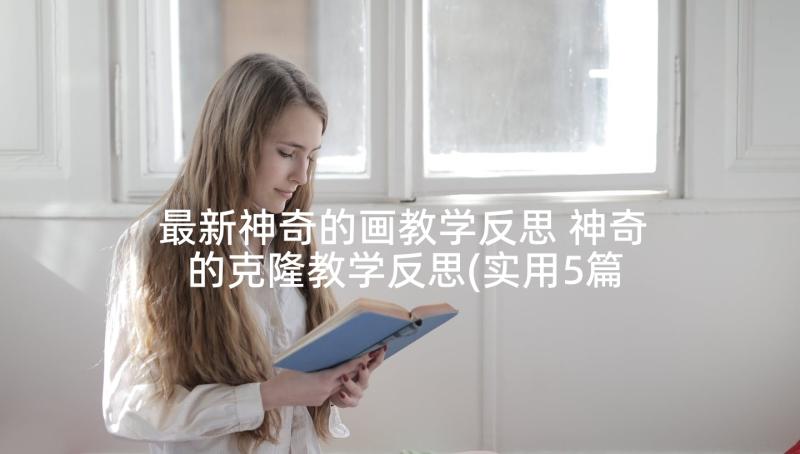 最新神奇的画教学反思 神奇的克隆教学反思(实用5篇)