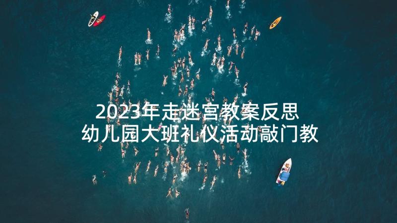 2023年走迷宫教案反思 幼儿园大班礼仪活动敲门教学反思(优秀5篇)