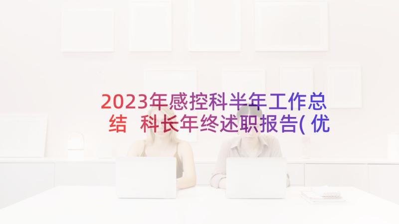 2023年感控科半年工作总结 科长年终述职报告(优秀5篇)