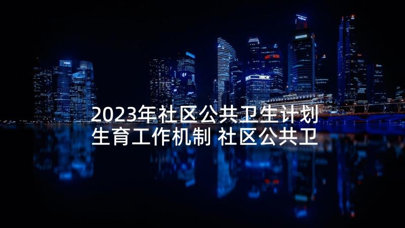 2023年社区公共卫生计划生育工作机制 社区公共卫生工作计划(优秀5篇)