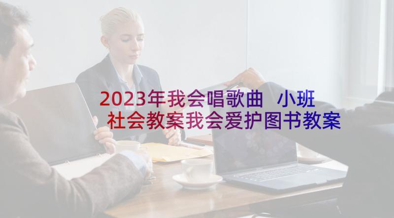 2023年我会唱歌曲 小班社会教案我会爱护图书教案及教学反思(汇总6篇)