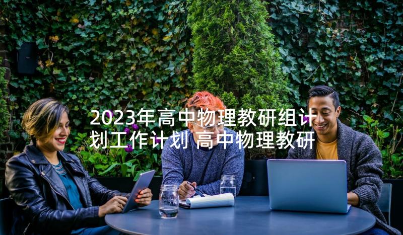 2023年高中物理教研组计划工作计划 高中物理教研组第二学期工作计划(大全5篇)