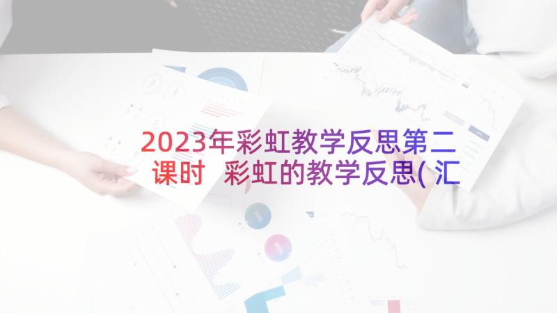 2023年彩虹教学反思第二课时 彩虹的教学反思(汇总7篇)