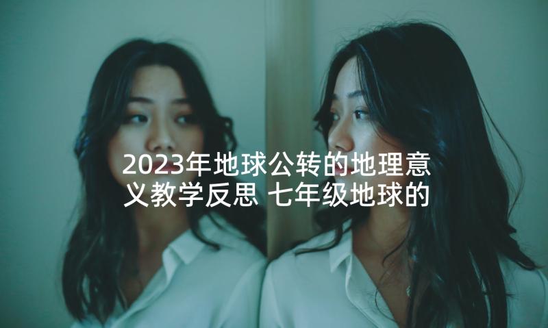 2023年地球公转的地理意义教学反思 七年级地球的公转教学反思(汇总5篇)