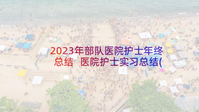 2023年部队医院护士年终总结 医院护士实习总结(模板10篇)