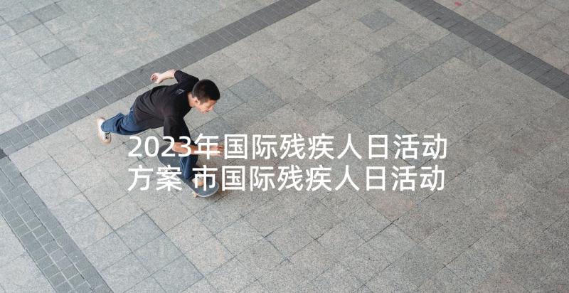 2023年国际残疾人日活动方案 市国际残疾人日活动方案(汇总6篇)