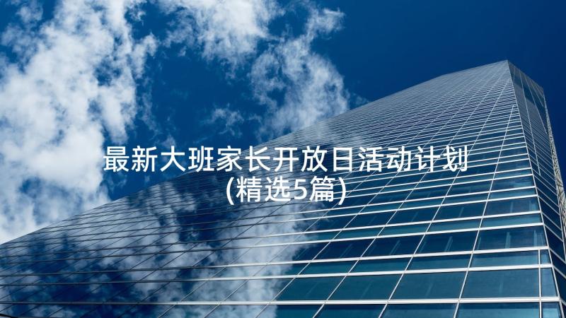 最新大班家长开放日活动计划(精选5篇)