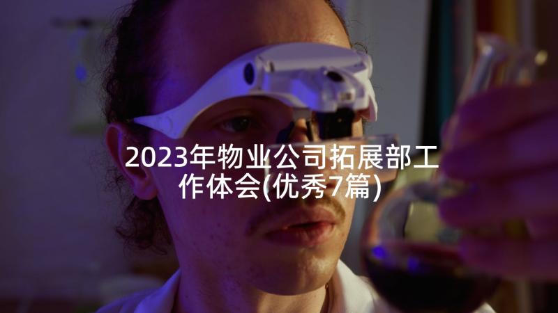 2023年物业公司拓展部工作体会(优秀7篇)