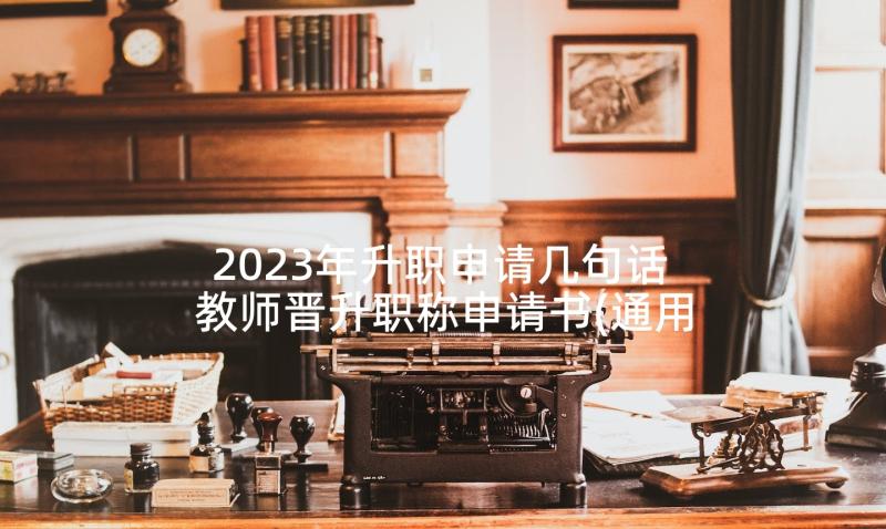 2023年升职申请几句话 教师晋升职称申请书(通用6篇)