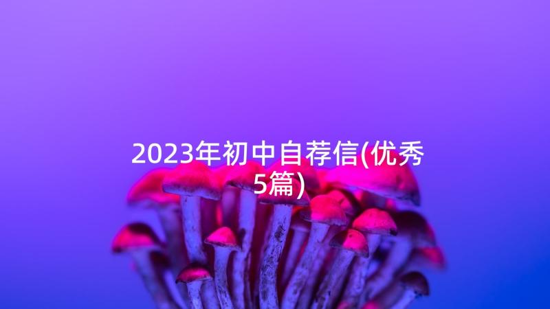 2023年初中自荐信(优秀5篇)