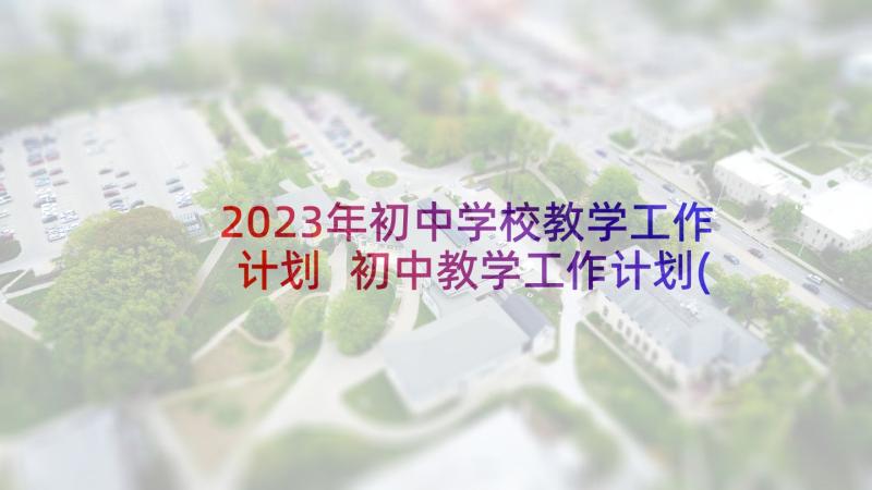 2023年初中学校教学工作计划 初中教学工作计划(实用8篇)