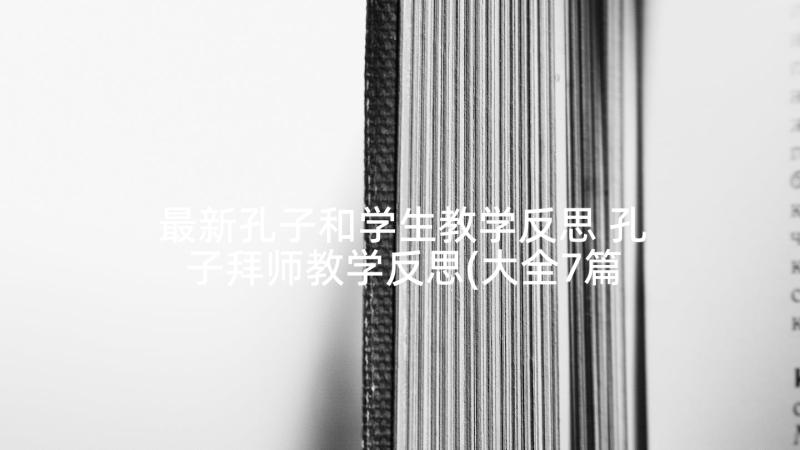 最新孔子和学生教学反思 孔子拜师教学反思(大全7篇)