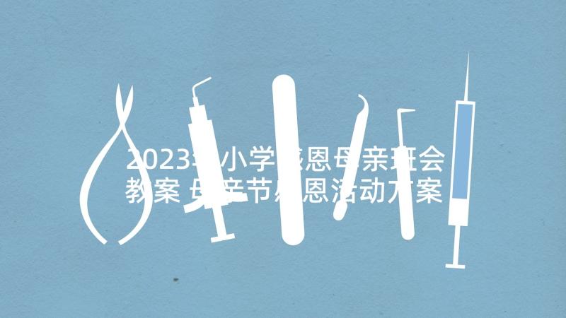 2023年小学感恩母亲班会教案 母亲节感恩活动方案(大全5篇)