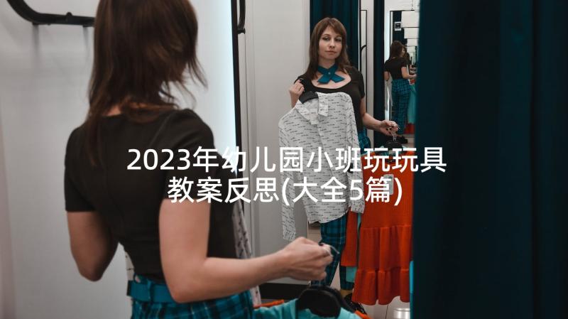 2023年幼儿园小班玩玩具教案反思(大全5篇)