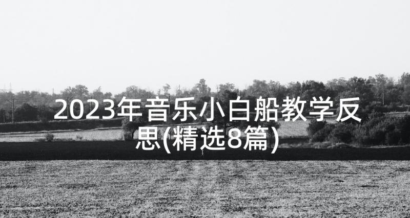 2023年音乐小白船教学反思(精选8篇)