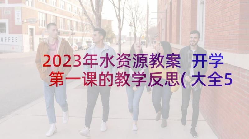 2023年水资源教案 开学第一课的教学反思(大全5篇)