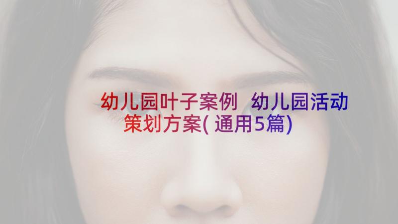 幼儿园叶子案例 幼儿园活动策划方案(通用5篇)