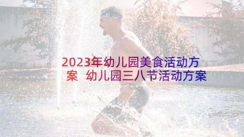 2023年幼儿园美食活动方案 幼儿园三八节活动方案(大全5篇)