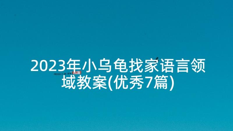 2023年小乌龟找家语言领域教案(优秀7篇)