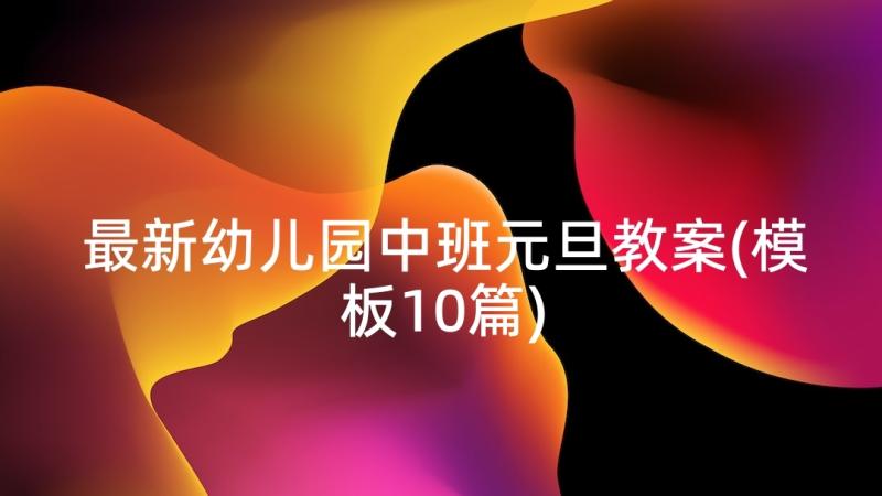 最新幼儿园中班元旦教案(模板10篇)