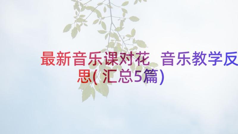 最新音乐课对花 音乐教学反思(汇总5篇)