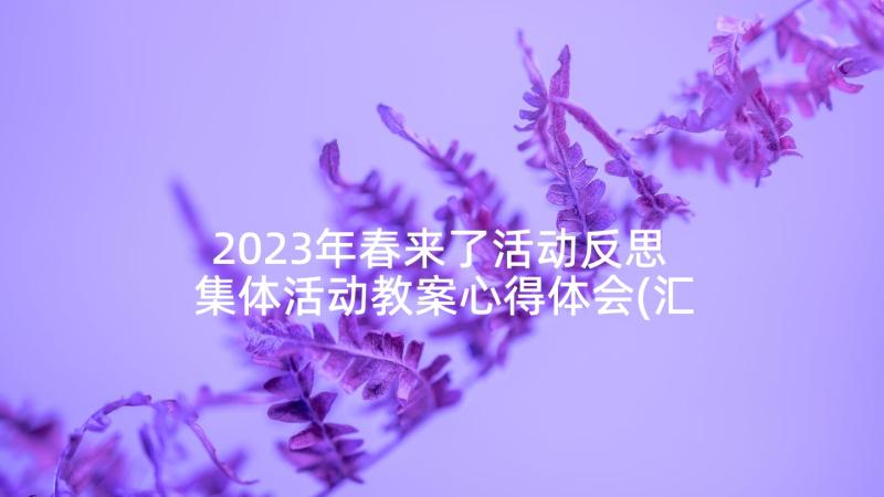 2023年春来了活动反思 集体活动教案心得体会(汇总5篇)
