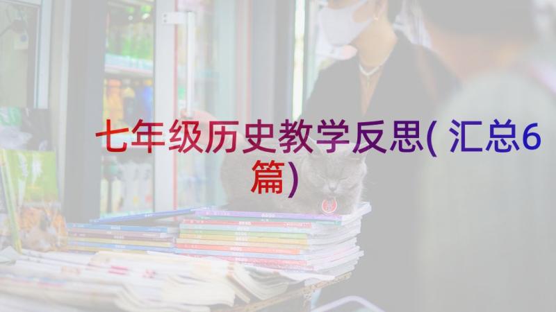 七年级历史教学反思(汇总6篇)