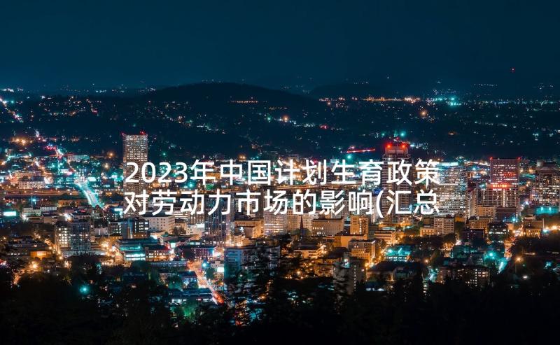 2023年中国计划生育政策对劳动力市场的影响(汇总7篇)