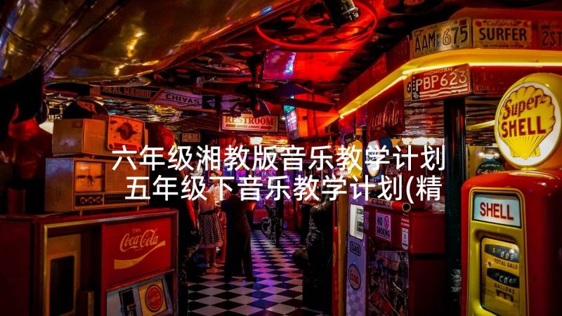 六年级湘教版音乐教学计划 五年级下音乐教学计划(精选6篇)