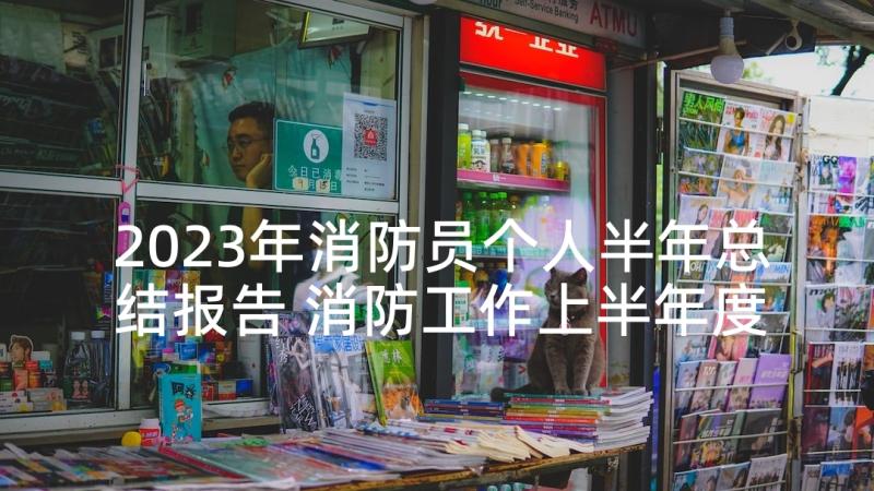 2023年消防员个人半年总结报告 消防工作上半年度工作总结报告(优质10篇)