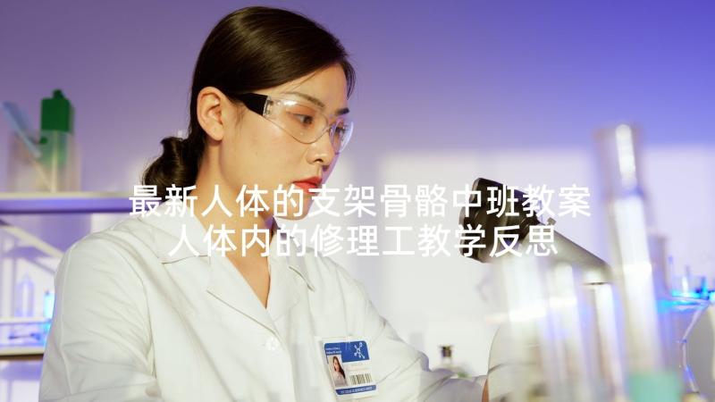 最新人体的支架骨骼中班教案 人体内的修理工教学反思(实用5篇)