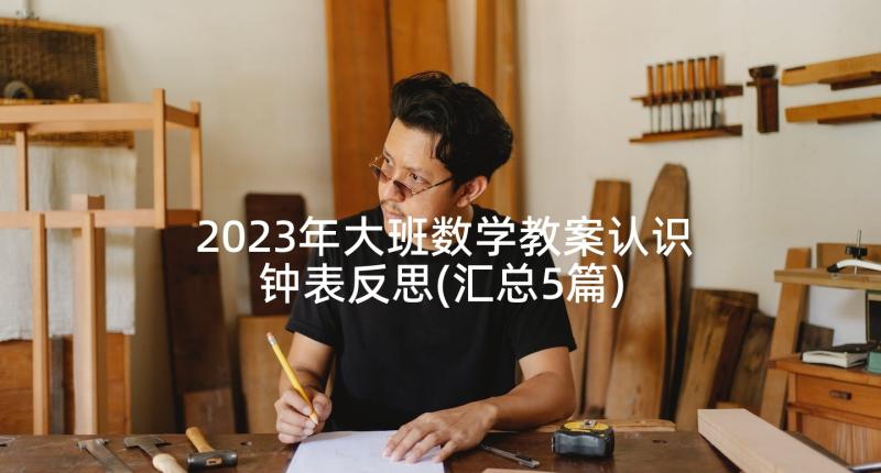 2023年大班数学教案认识钟表反思(汇总5篇)