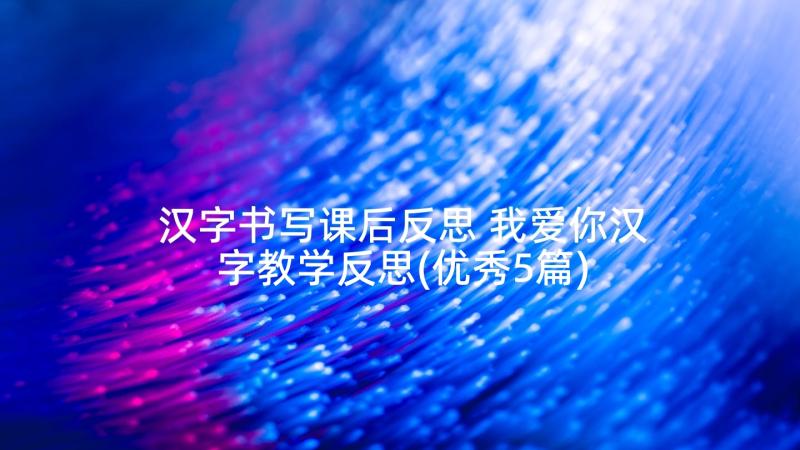 汉字书写课后反思 我爱你汉字教学反思(优秀5篇)