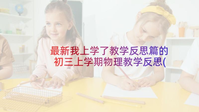 最新我上学了教学反思篇的 初三上学期物理教学反思(通用6篇)