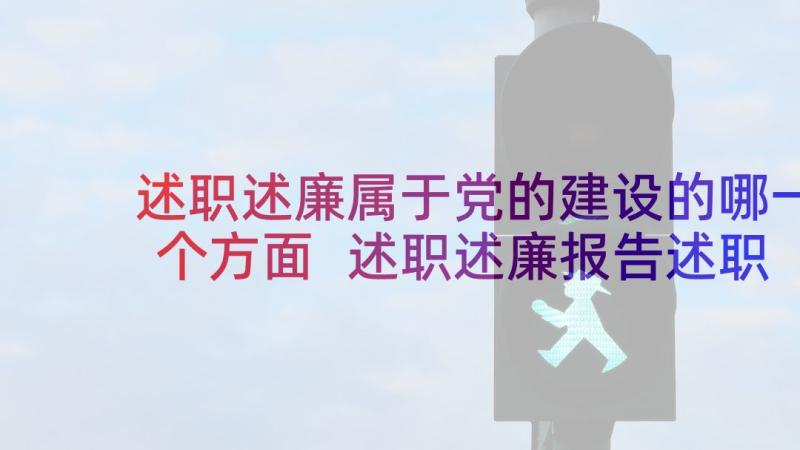 述职述廉属于党的建设的哪一个方面 述职述廉报告述职述廉报告(精选6篇)