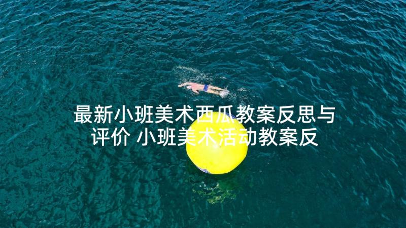 最新小班美术西瓜教案反思与评价 小班美术活动教案反思(精选10篇)