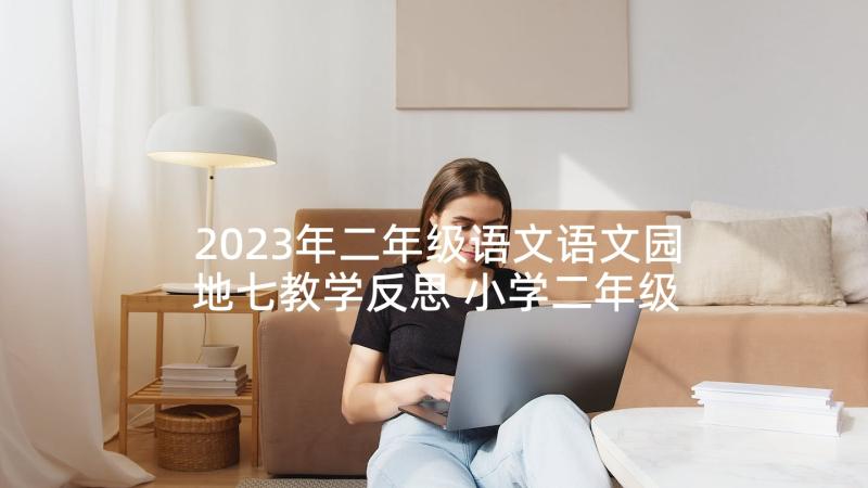 2023年二年级语文语文园地七教学反思 小学二年级语文语文园地四教学反思(汇总5篇)