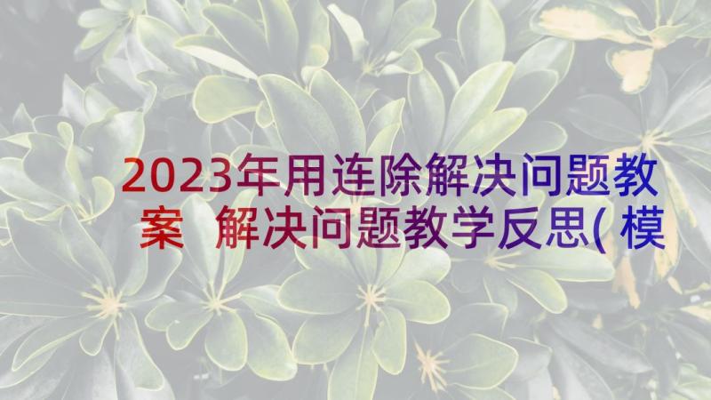 2023年用连除解决问题教案 解决问题教学反思(模板10篇)