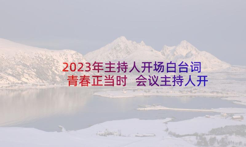 2023年主持人开场白台词青春正当时 会议主持人开场白台词(精选5篇)