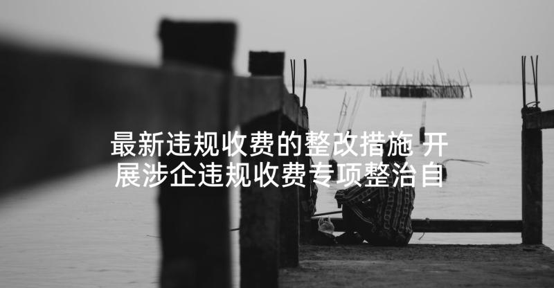 最新违规收费的整改措施 开展涉企违规收费专项整治自查报告(精选5篇)