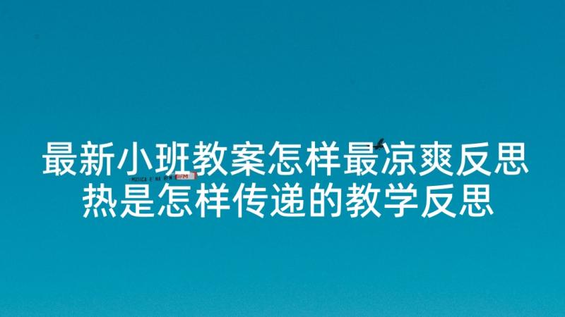 最新小班教案怎样最凉爽反思 热是怎样传递的教学反思(通用5篇)