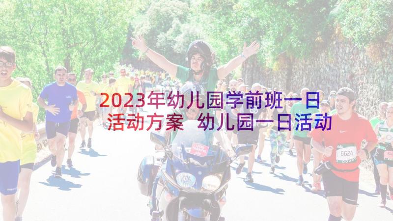 2023年幼儿园学前班一日活动方案 幼儿园一日活动方案(实用6篇)