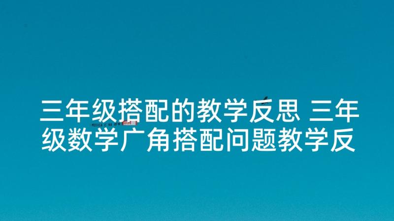 三年级搭配的教学反思 三年级数学广角搭配问题教学反思(优质5篇)