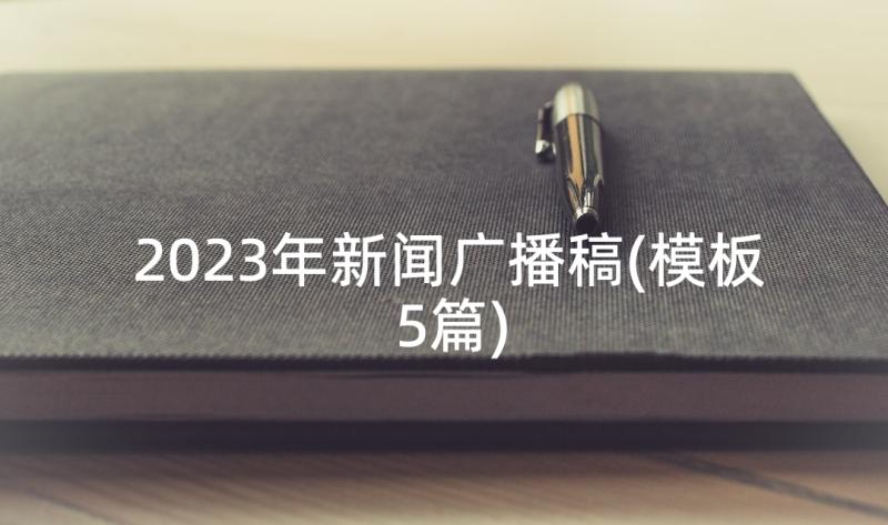 2023年新闻广播稿(模板5篇)