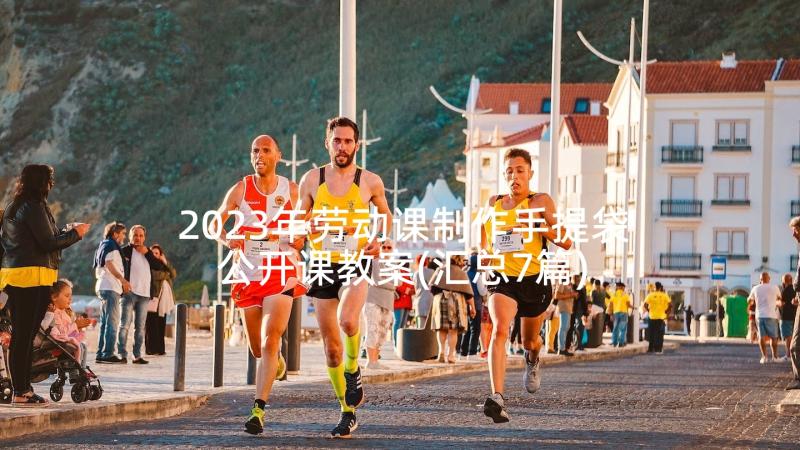 2023年劳动课制作手提袋公开课教案(汇总7篇)